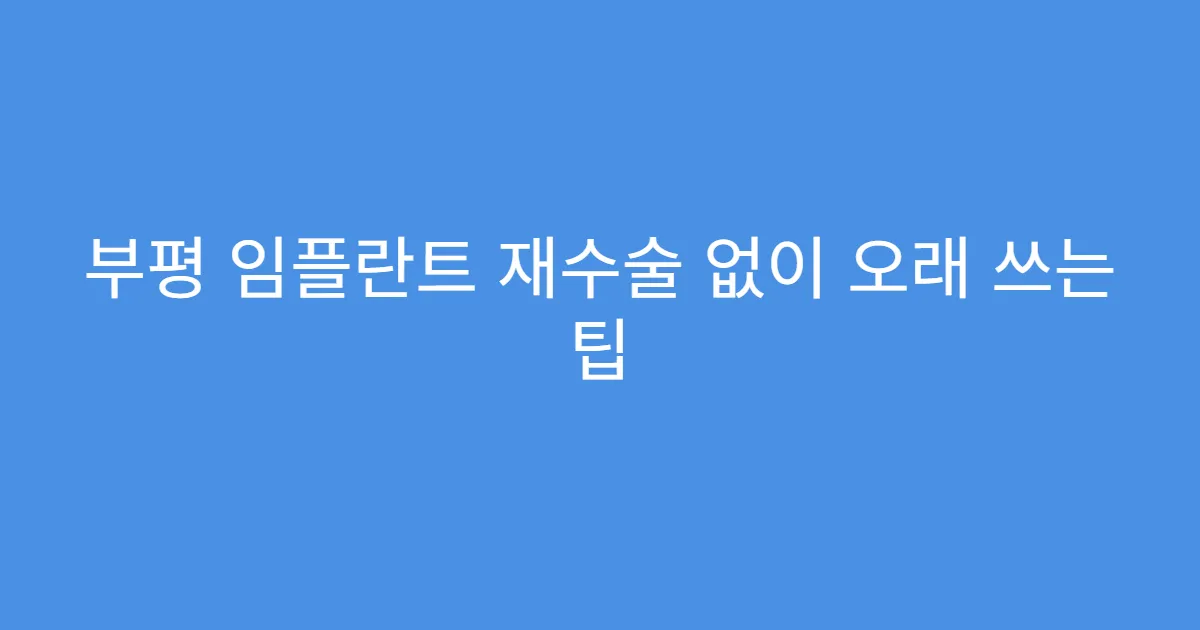 부평 임플란트 재수술 없이 오래 쓰는 팁
