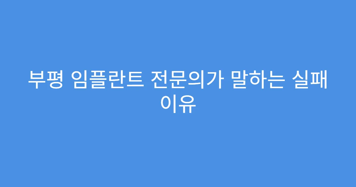 부평 임플란트 전문의가 말하는 실패 이유