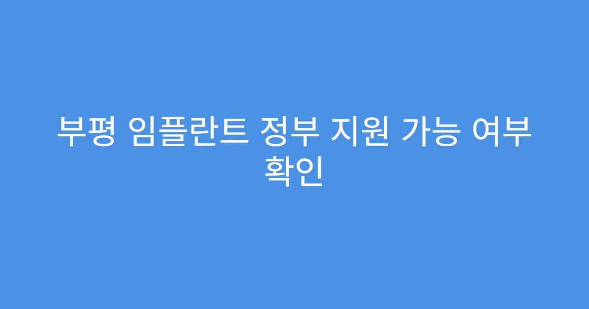 부평 임플란트 정부 지원 가능 여부 확인