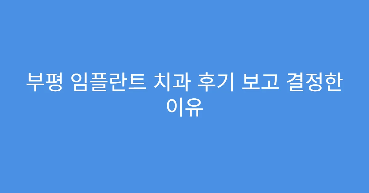 부평 임플란트 치과 후기 보고 결정한 이유