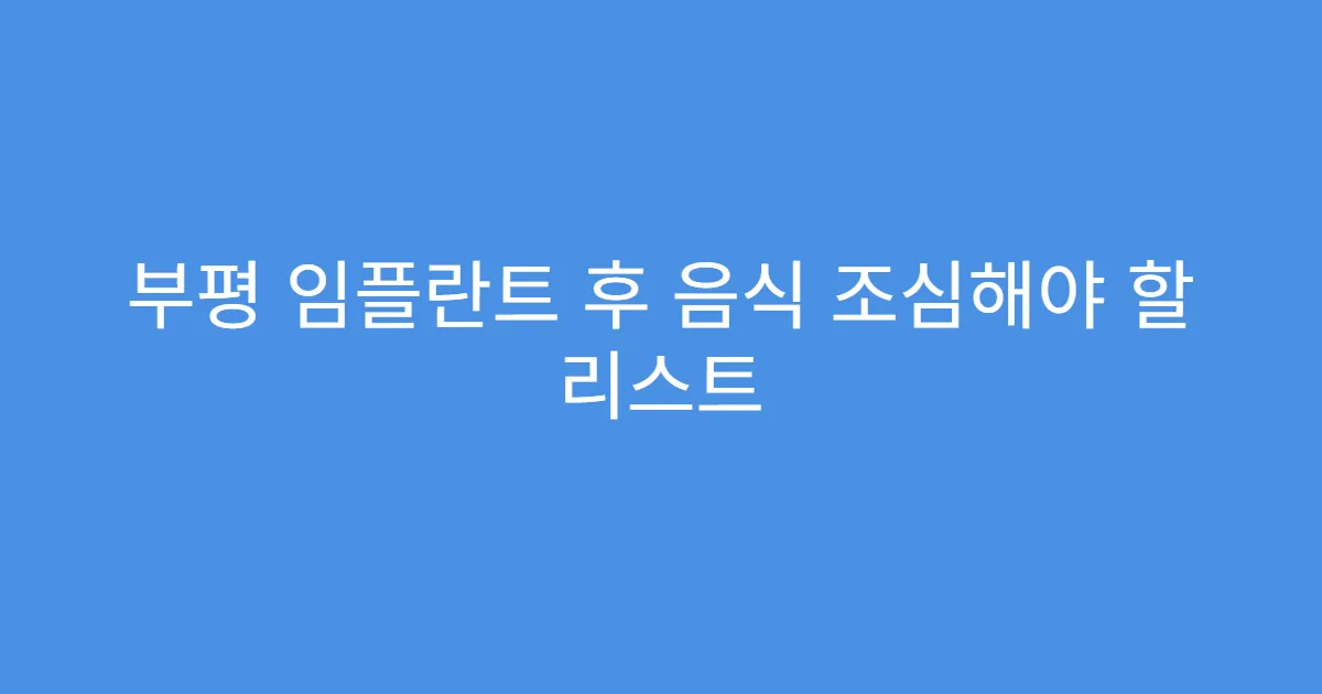 부평 임플란트 후 음식 조심해야 할 리스트