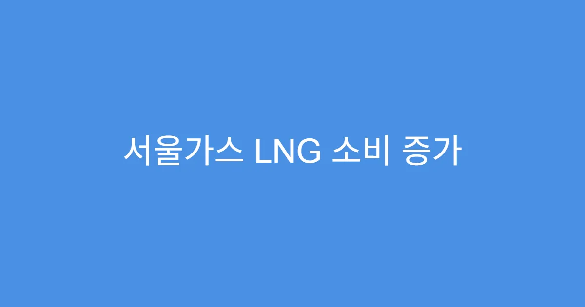 서울가스 LNG 소비 증가 따라 실적 개선 본격화