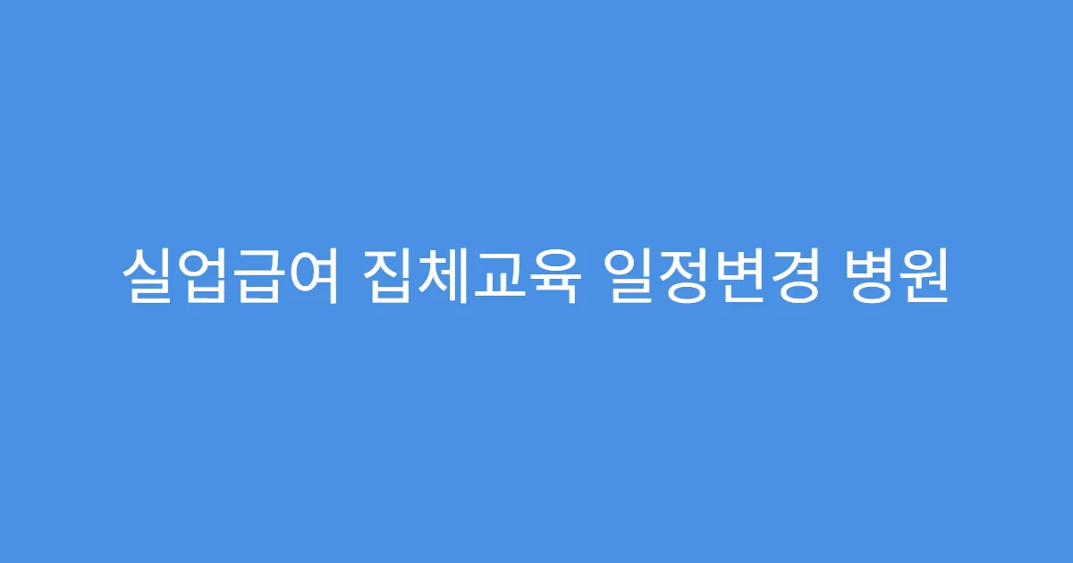 실업급여 집체교육 일정변경 병원 진단서로 대체 가능?
