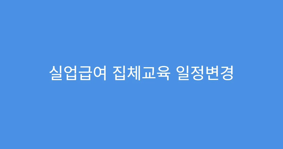 실업급여 집체교육 일정변경 온라인으로 가능한지