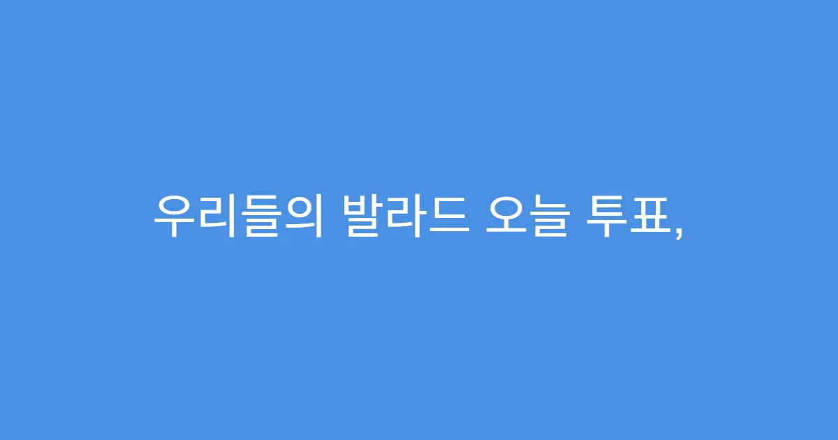 우리들의 발라드 오늘 투표, 지금 해도 늦지 않았습니다