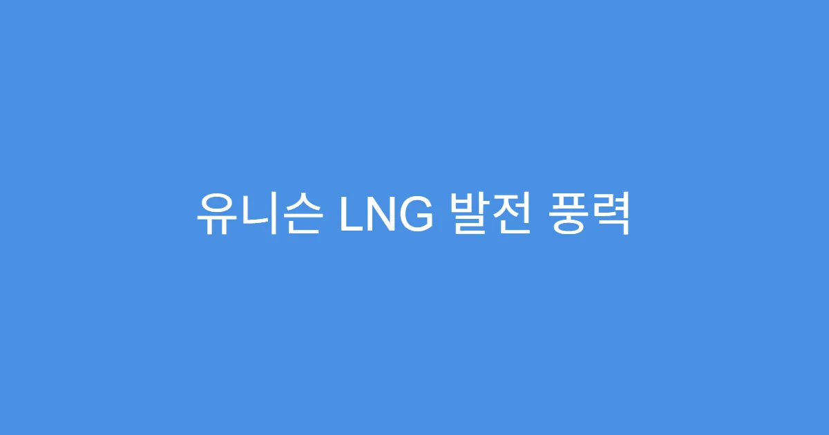 유니슨 LNG 발전 풍력 연계 사업 부각, 주가 탄력 기대
