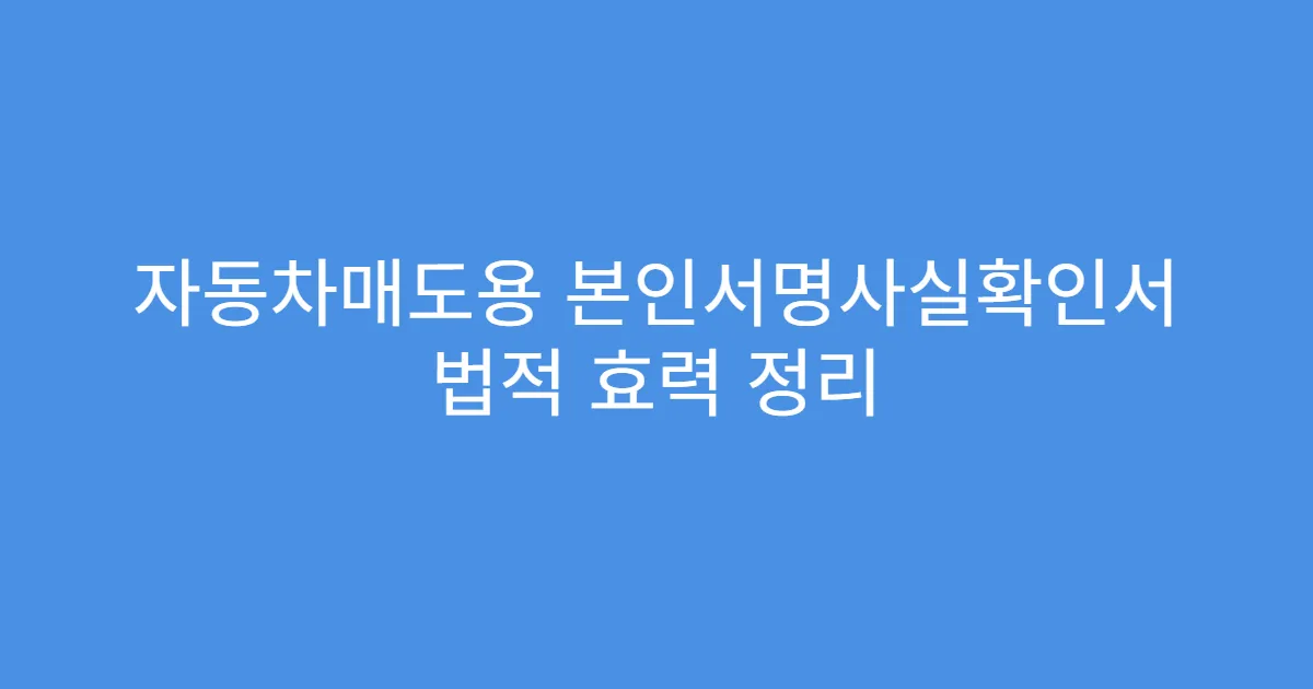 자동차매도용 본인서명사실확인서 법적 효력 정리
