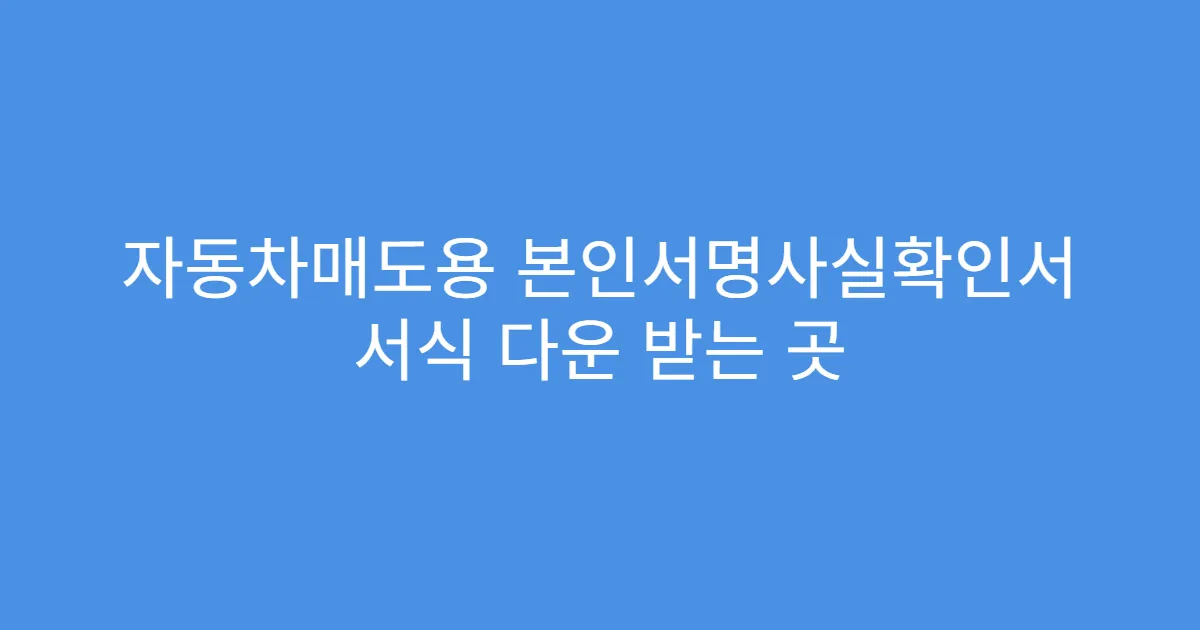 자동차매도용 본인서명사실확인서 서식 다운 받는 곳