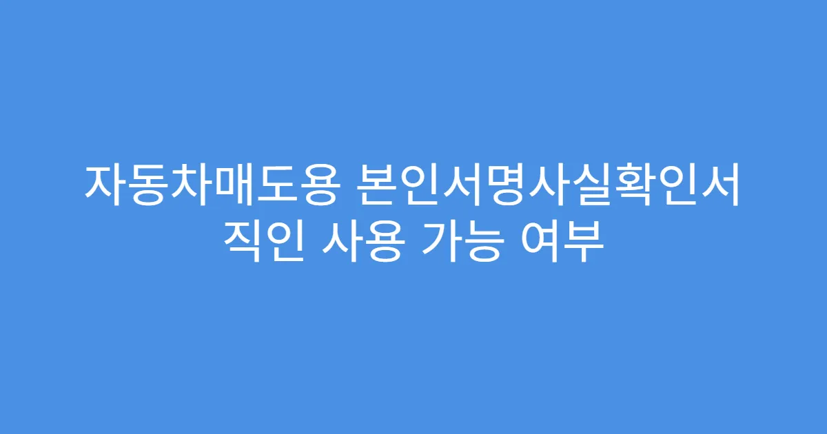 자동차매도용 본인서명사실확인서 직인 사용 가능 여부