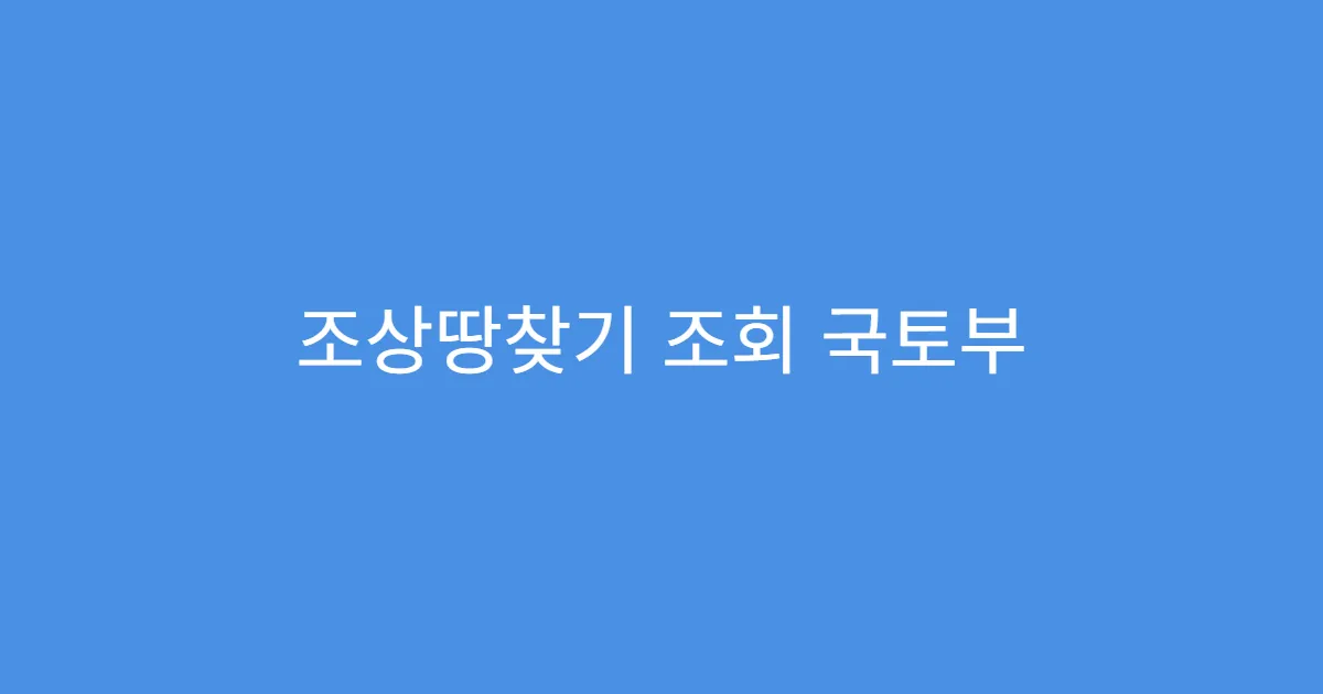 조상땅찾기 조회 국토부 서비스와 차이점