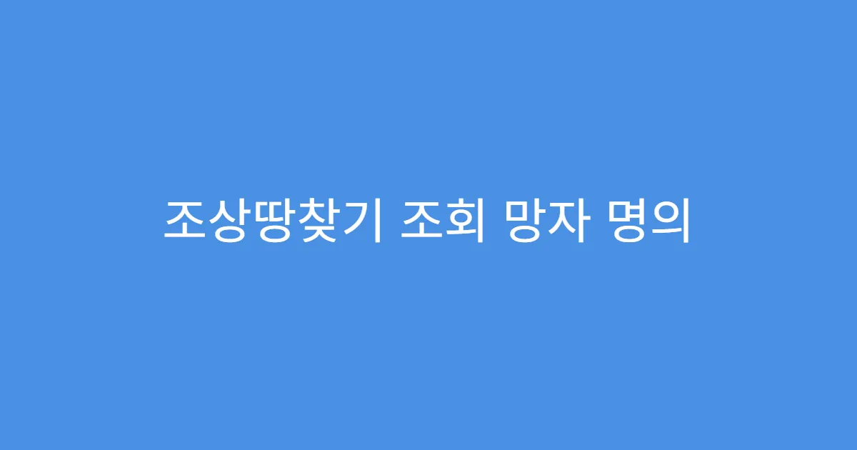 조상땅찾기 조회 망자 명의 일치하지 않을 경우