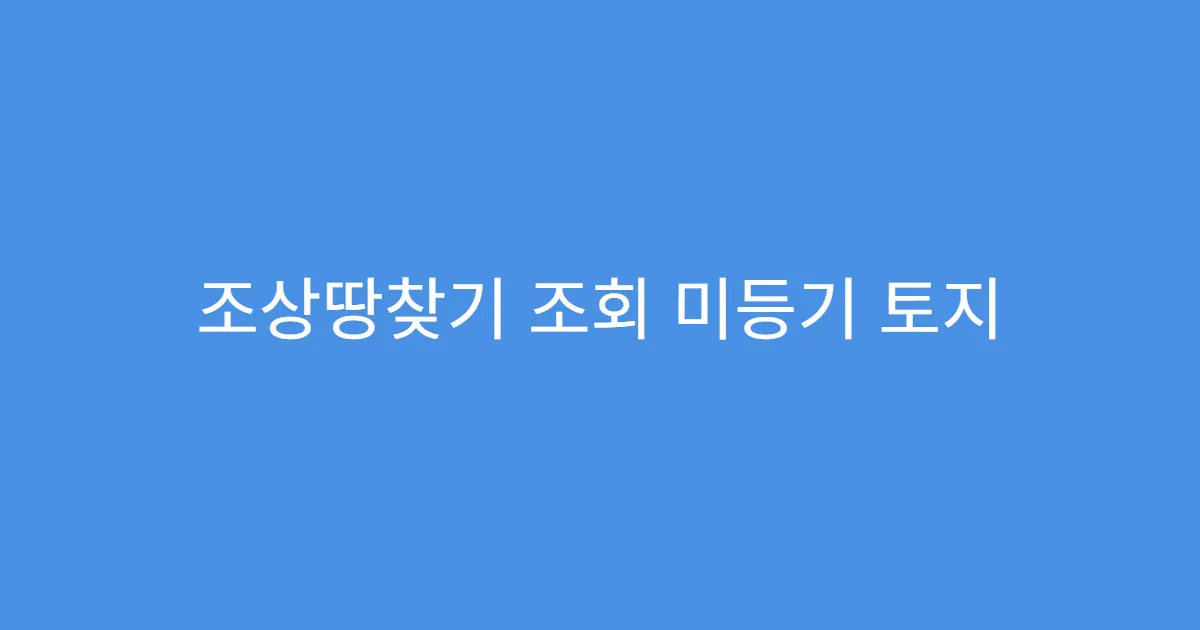 조상땅찾기 조회 미등기 토지 확인 가능한가요?