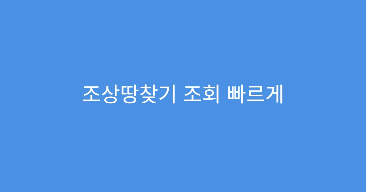 조상땅찾기 조회 빠르게 처리받는 요령