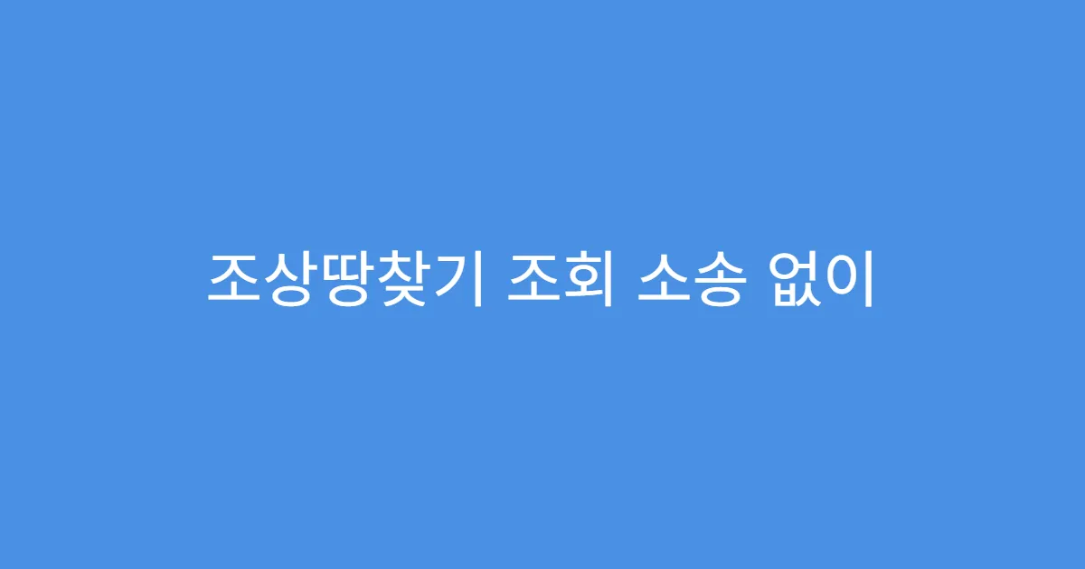 조상땅찾기 조회 소송 없이 정리 가능한지?