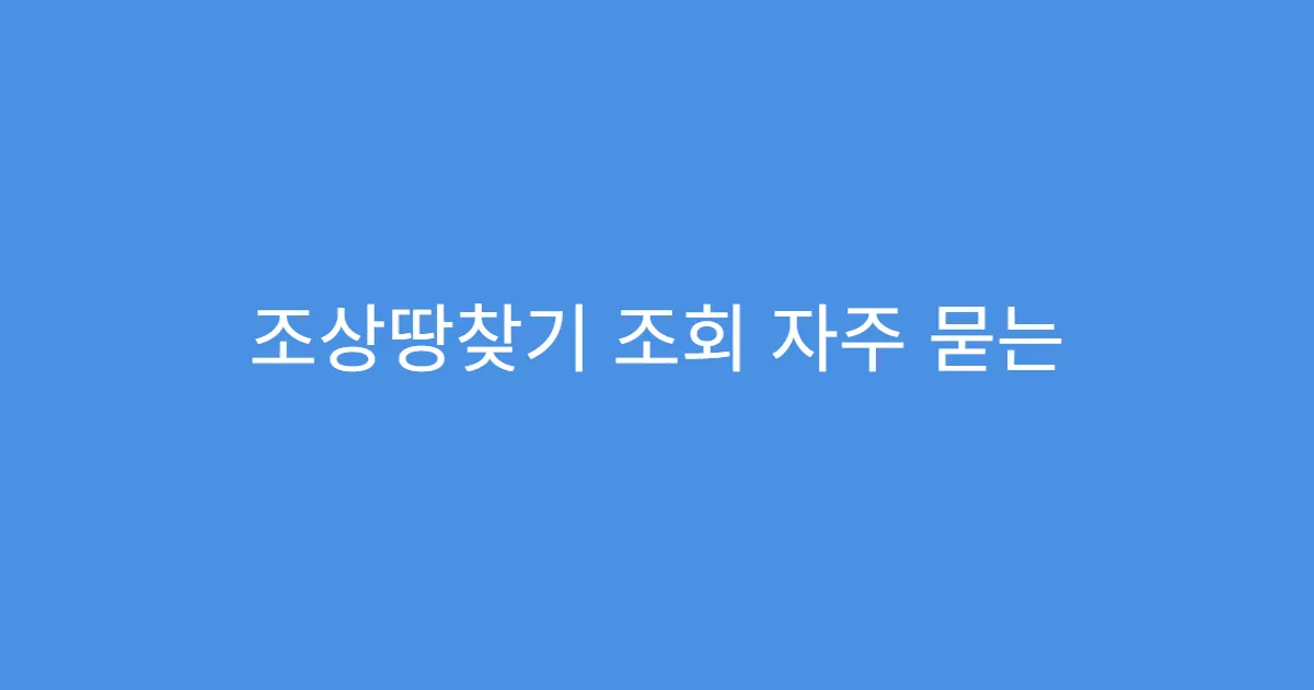 조상땅찾기 조회 자주 묻는 질문 TOP10