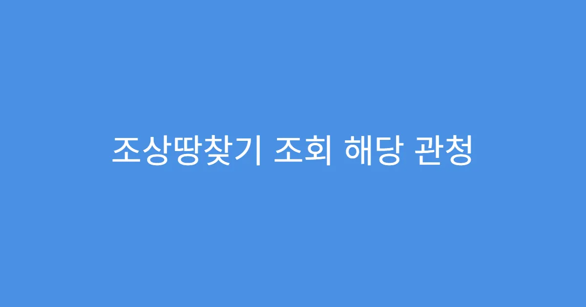 조상땅찾기 조회 해당 관청 어디인지 찾는 법