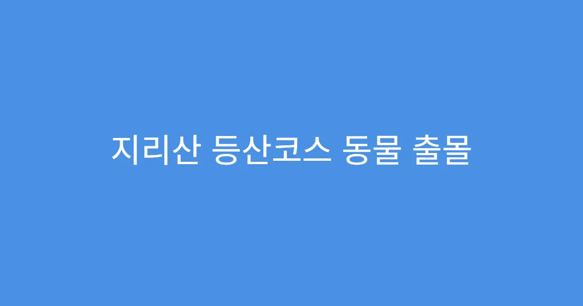지리산 등산코스 동물 출몰 주의 구간 요약