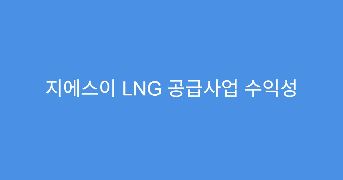 지에스이 LNG 공급사업 수익성 향상 여부