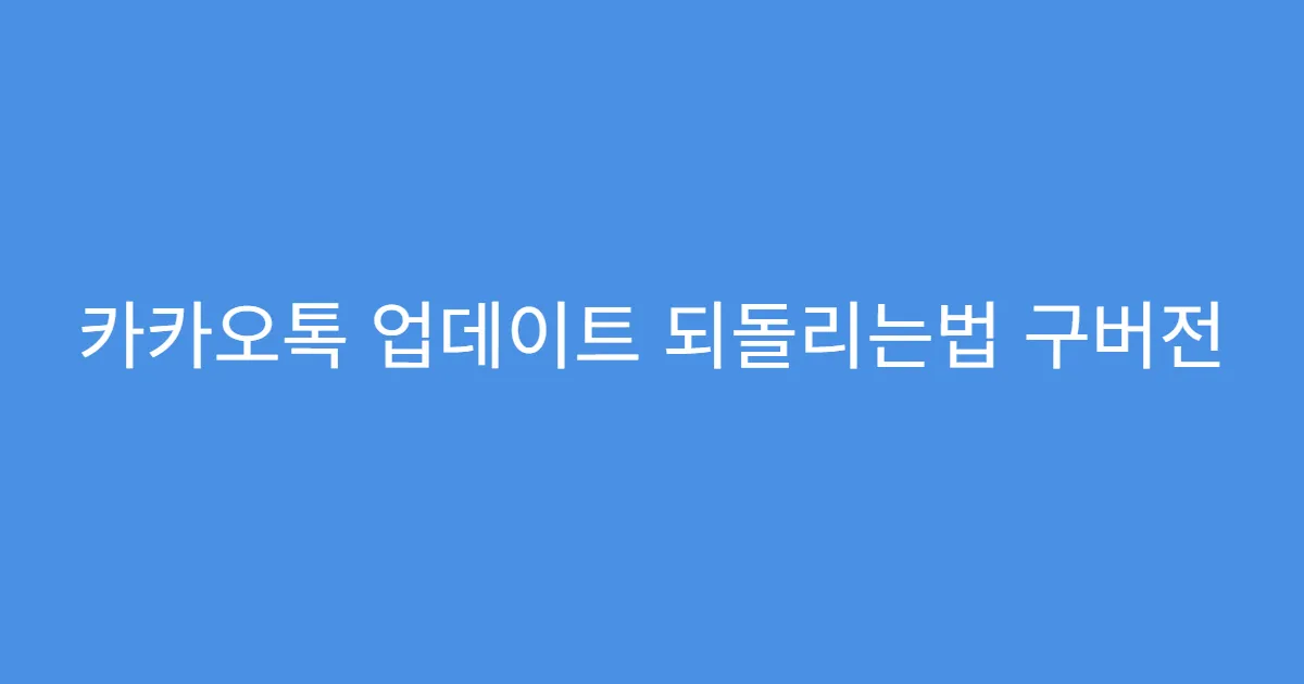 카카오톡 업데이트 되돌리는법 구버전 APK 설치 방법