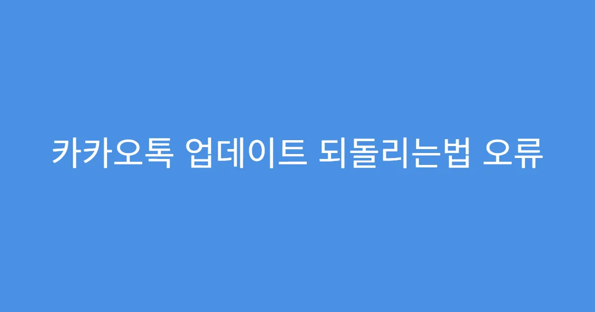 카카오톡 업데이트 되돌리는법 오류 발생 시 복구 팁