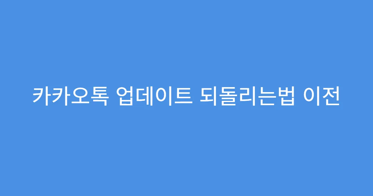 카카오톡 업데이트 되돌리는법 이전 버전 다운로드 링크