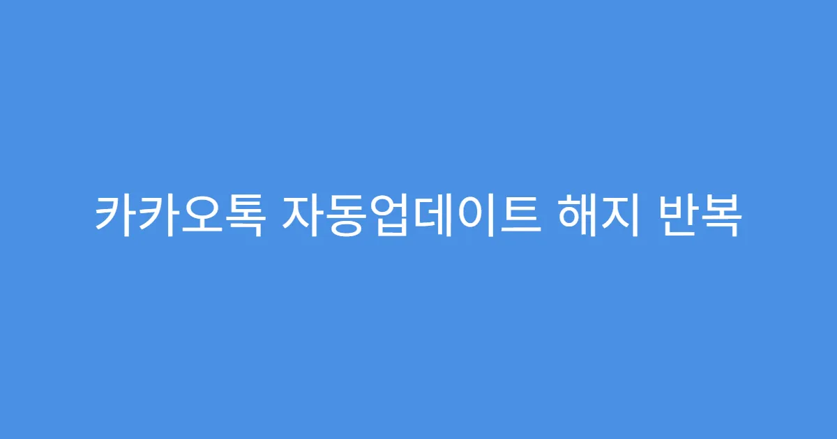 카카오톡 자동업데이트 해지 반복 설정 꺼지는 오류