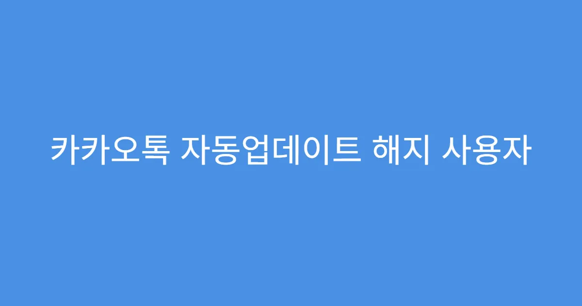 카카오톡 자동업데이트 해지 사용자 후기 정리