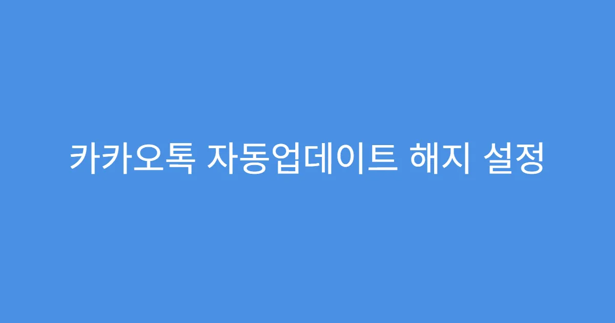 카카오톡 자동업데이트 해지 설정 후 자동 푸시 차단