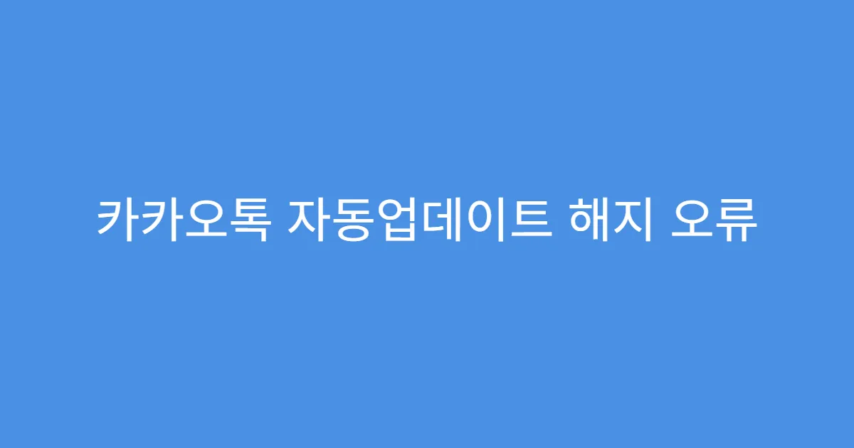 카카오톡 자동업데이트 해지 오류 알림 해결 팁