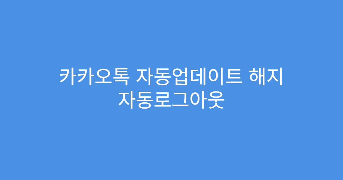 카카오톡 자동업데이트 해지 자동로그아웃 발생 여부