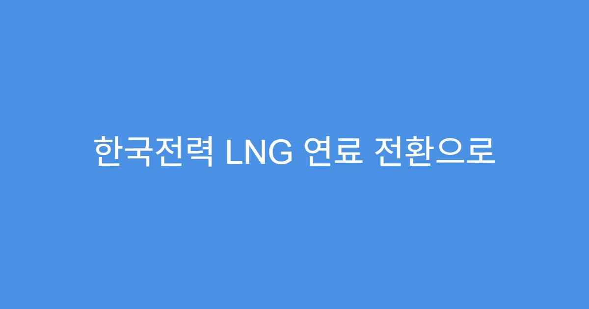 한국전력 LNG 연료 전환으로 수익성 회복 가능성