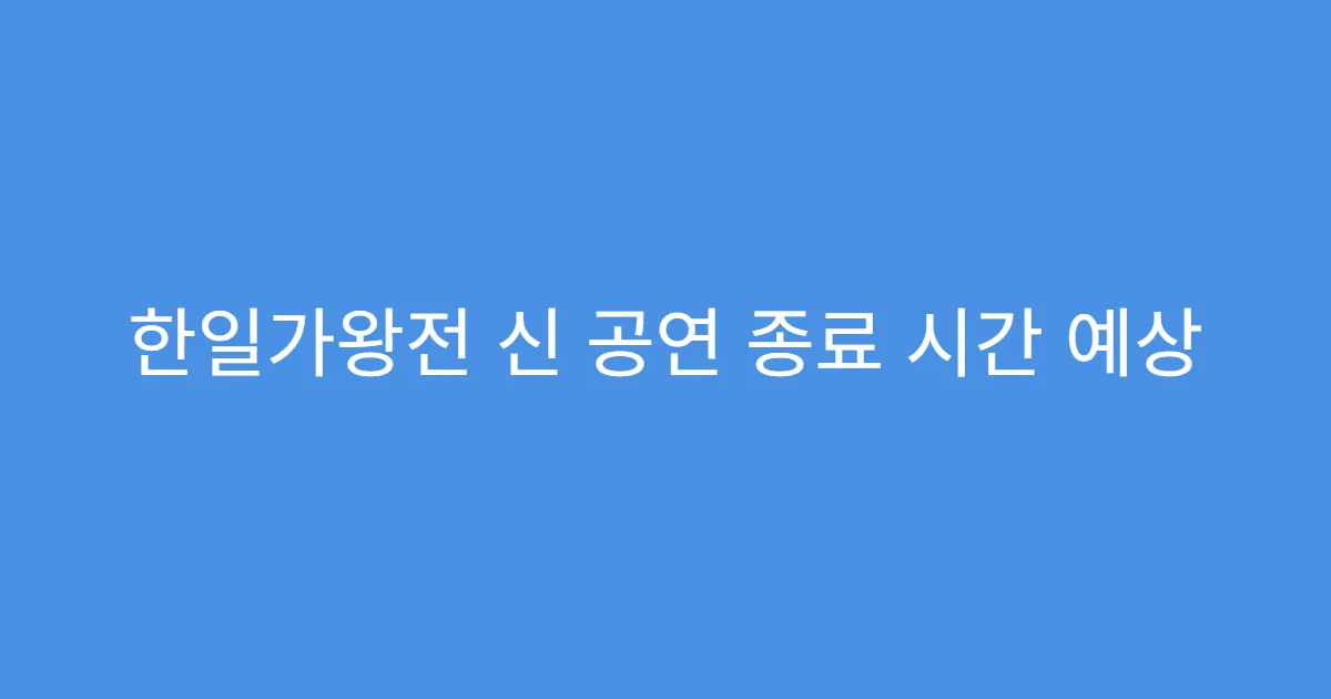 한일가왕전 신 공연 종료 시간 예상