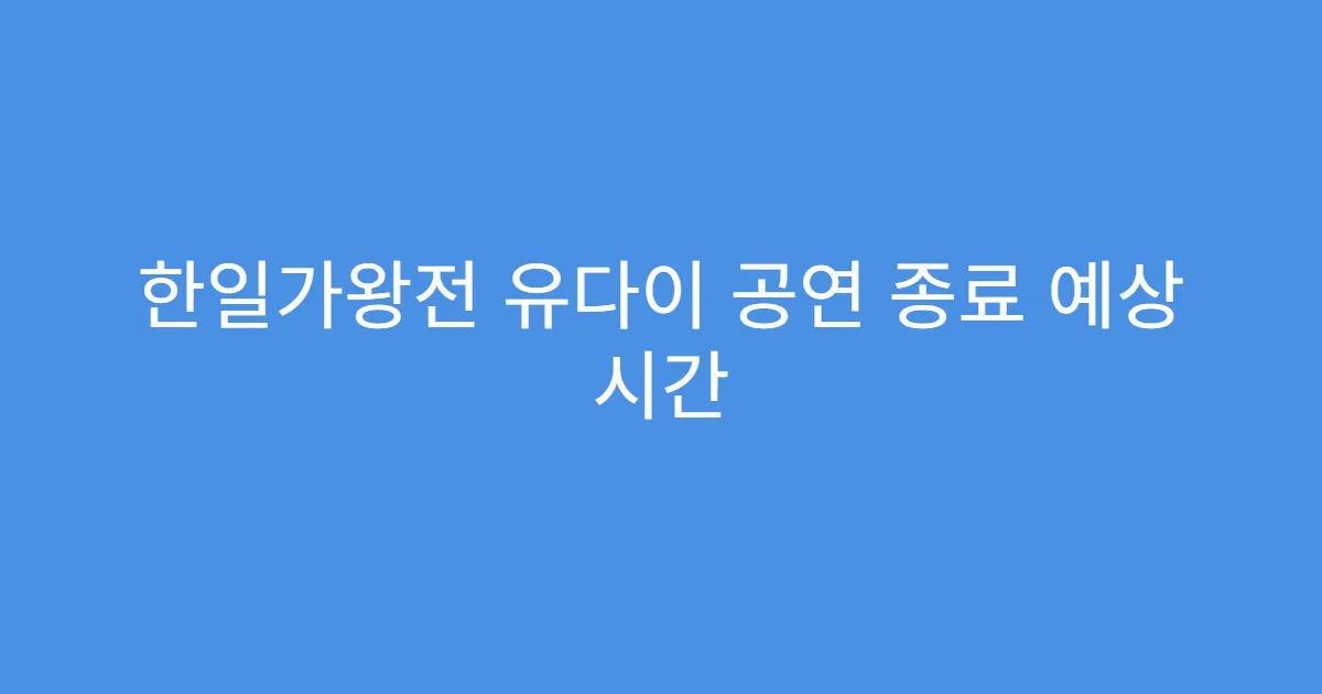 한일가왕전 유다이 공연 종료 예상 시간