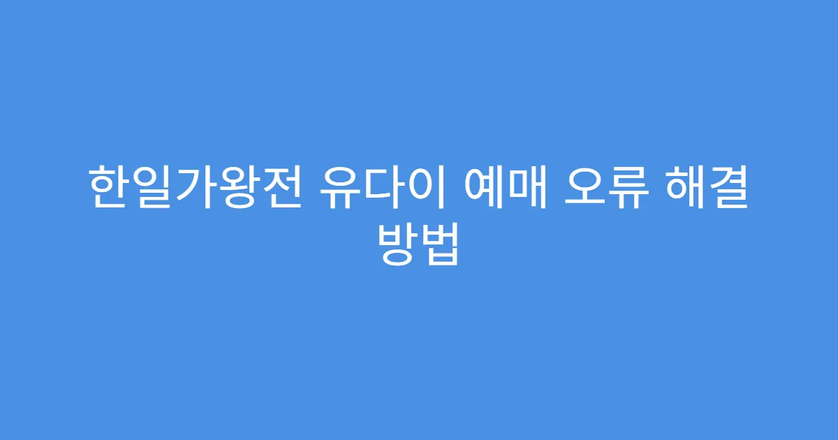 한일가왕전 유다이 예매 오류 해결 방법