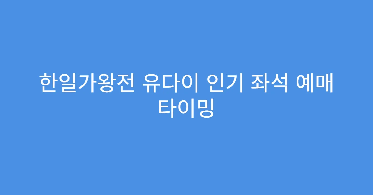 한일가왕전 유다이 인기 좌석 예매 타이밍