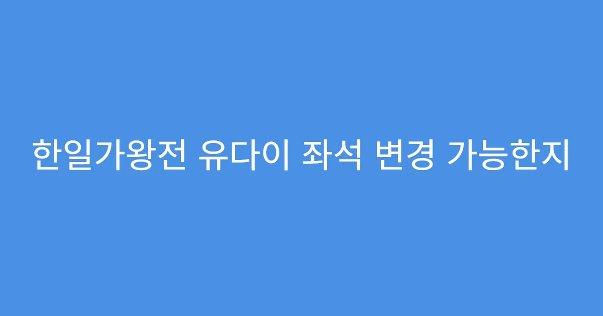 한일가왕전 유다이 좌석 변경 가능한지