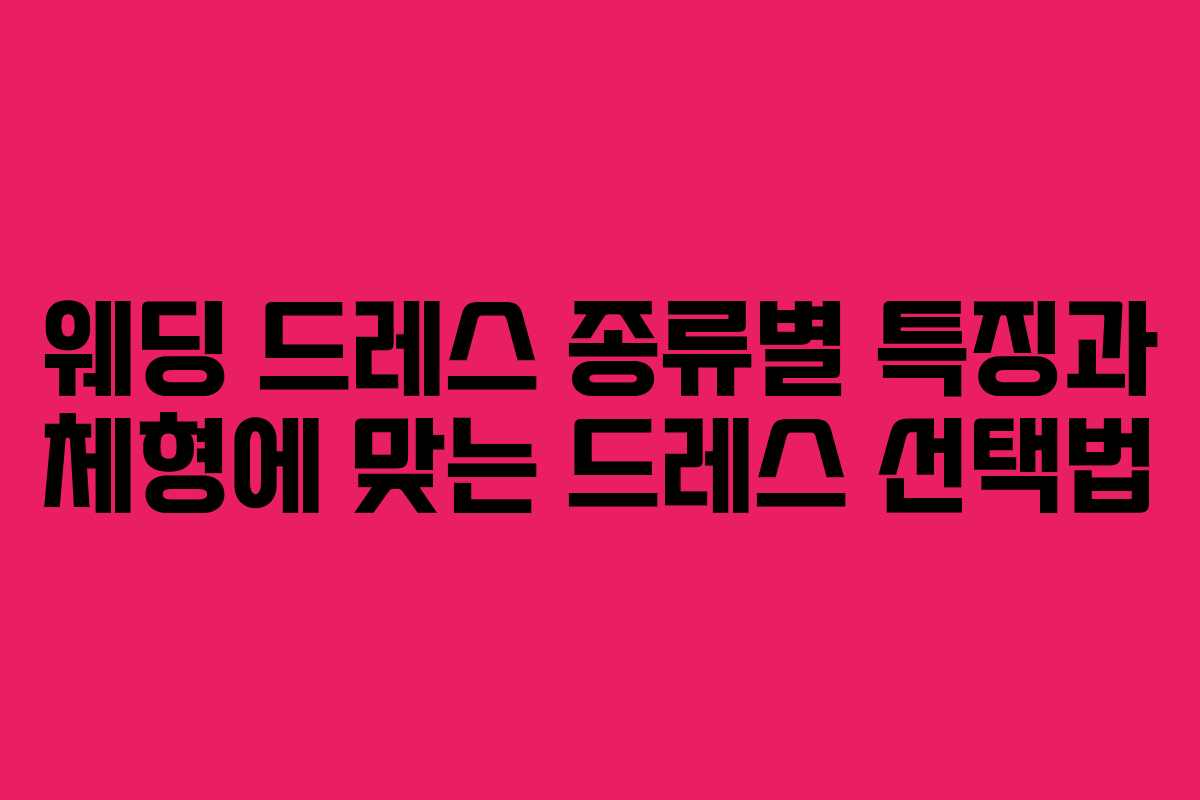 웨딩 드레스 종류별 특징과 체형에 맞는 드레스 선택법