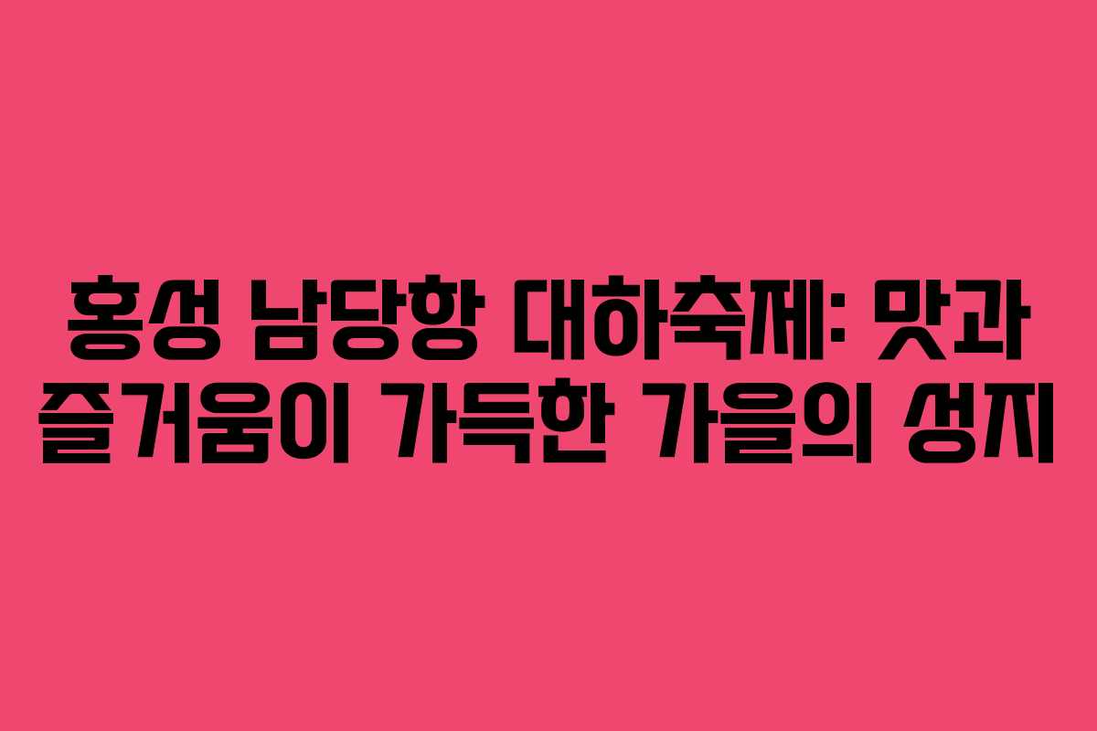 홍성 남당항 대하축제: 맛과 즐거움이 가득한 가을의 성지