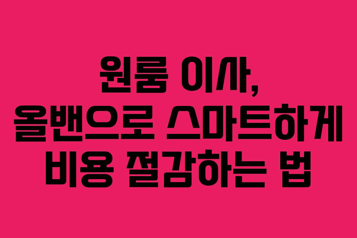 원룸 이사, 올밴으로 스마트하게 비용 절감하는 법