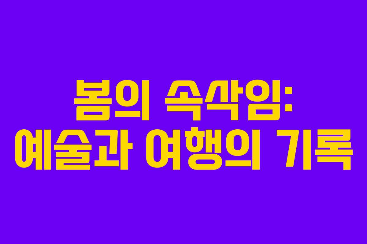 봄의 속삭임: 예술과 여행의 기록