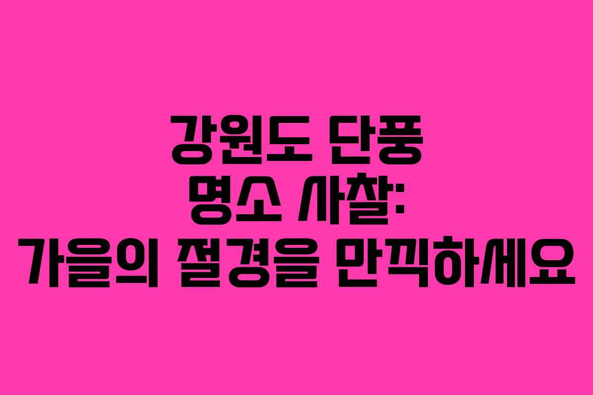 강원도 단풍 명소 사찰: 가을의 절경을 만끽하세요