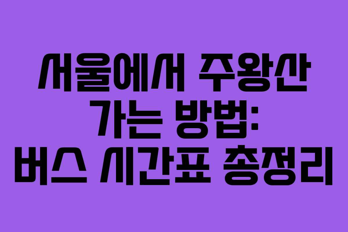 서울에서 주왕산 가는 방법: 버스 시간표 총정리