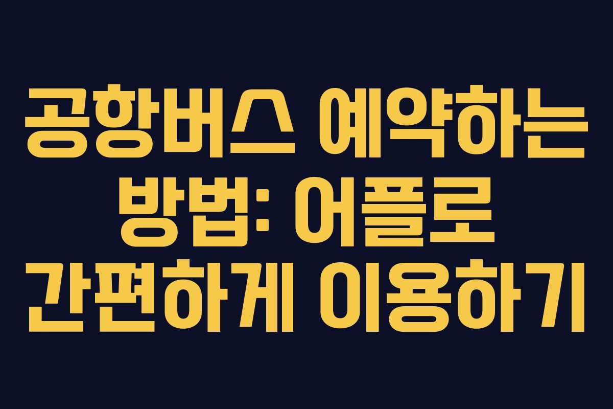 공항버스 예약하는 방법: 어플로 간편하게 이용하기