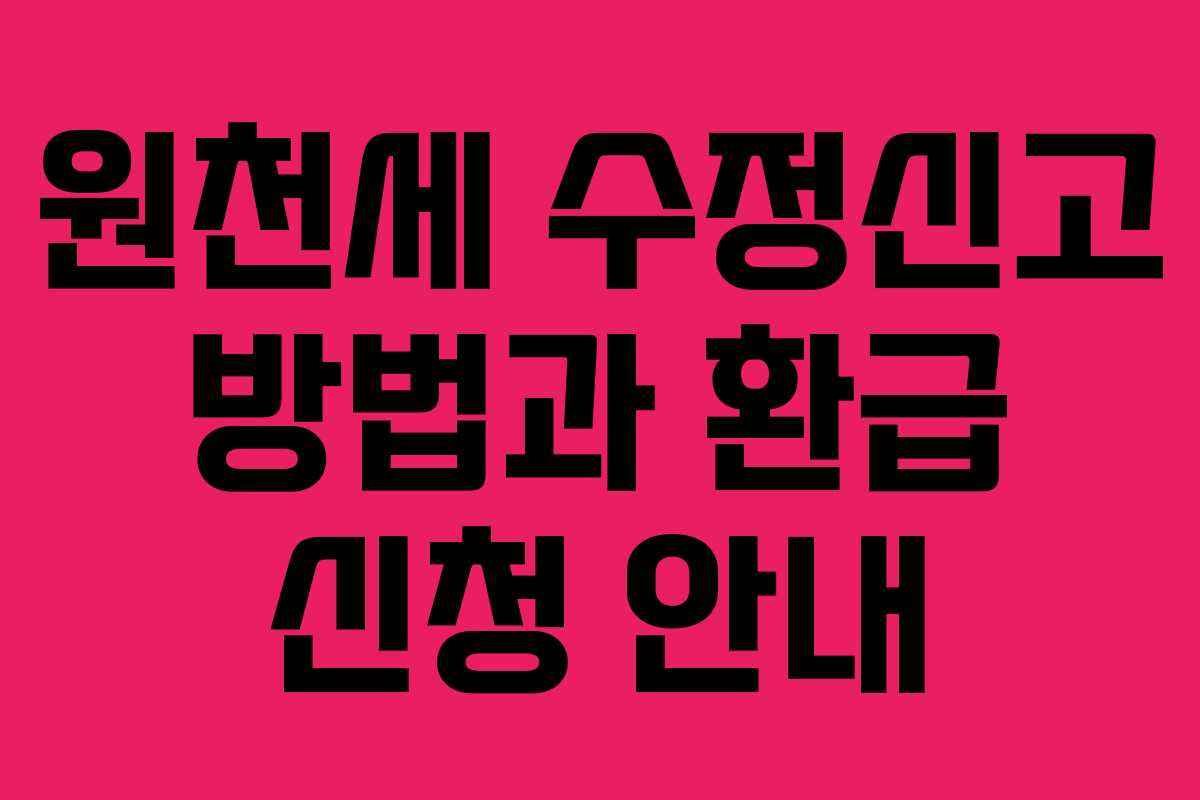 원천세 수정신고 방법과 환급 신청 안내