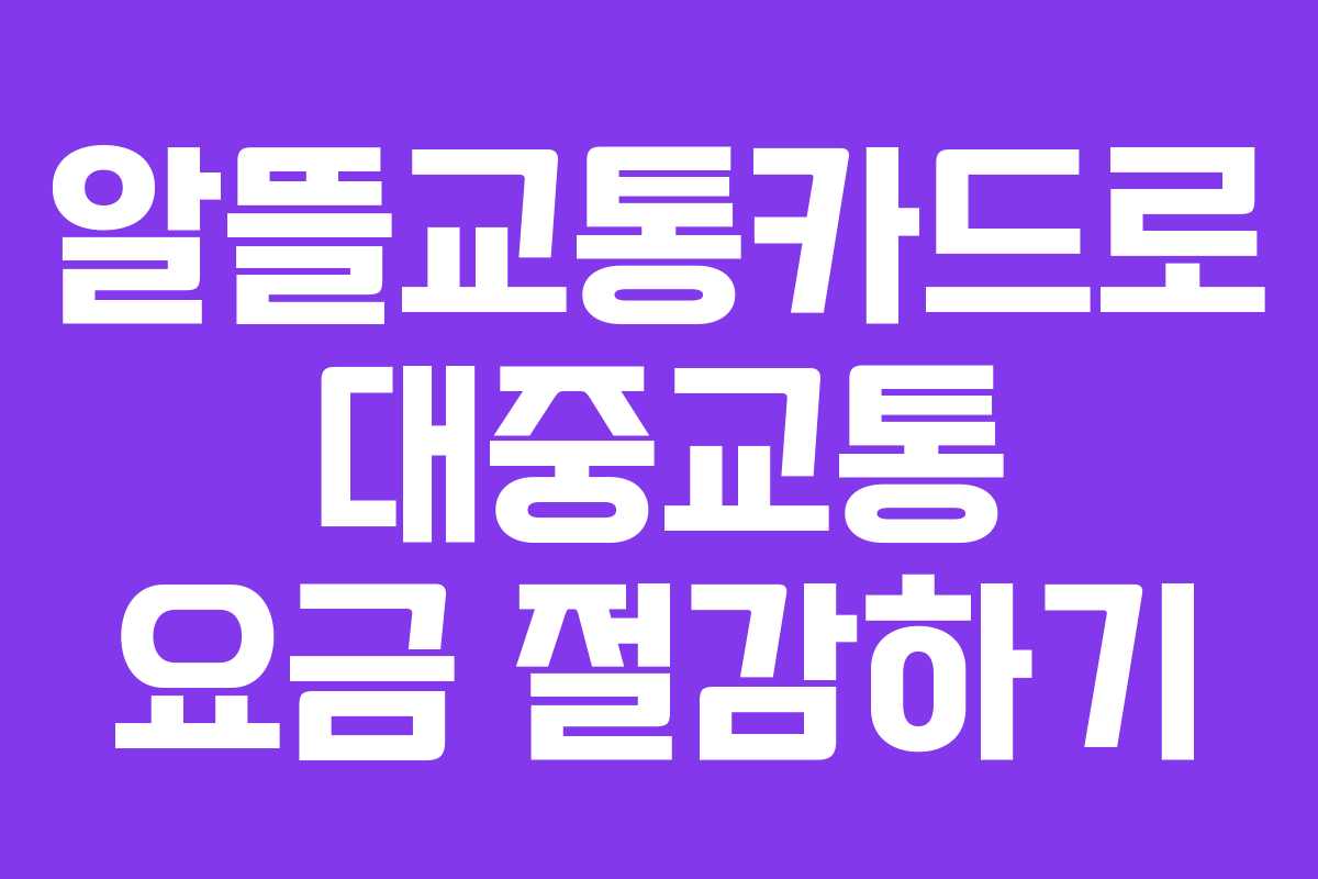 알뜰교통카드로 대중교통 요금 절감하기