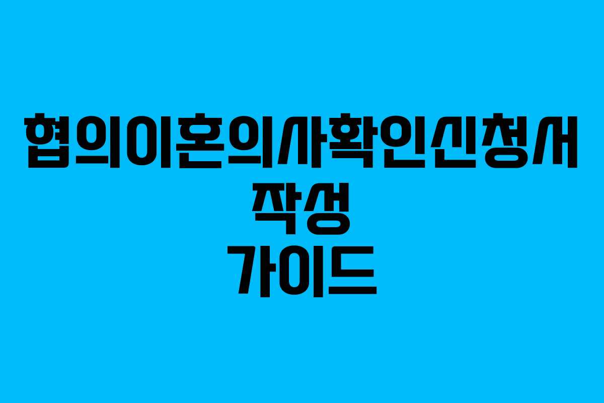 협의이혼의사확인신청서 작성 가이드