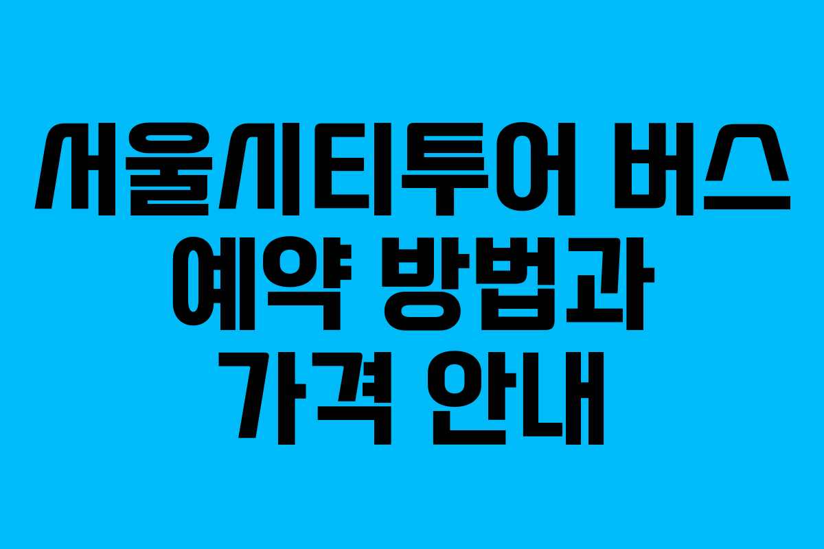 서울시티투어 버스 예약 방법과 가격 안내