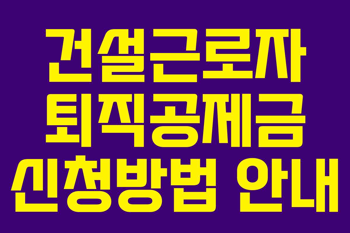 건설근로자 퇴직공제금 신청방법 안내
