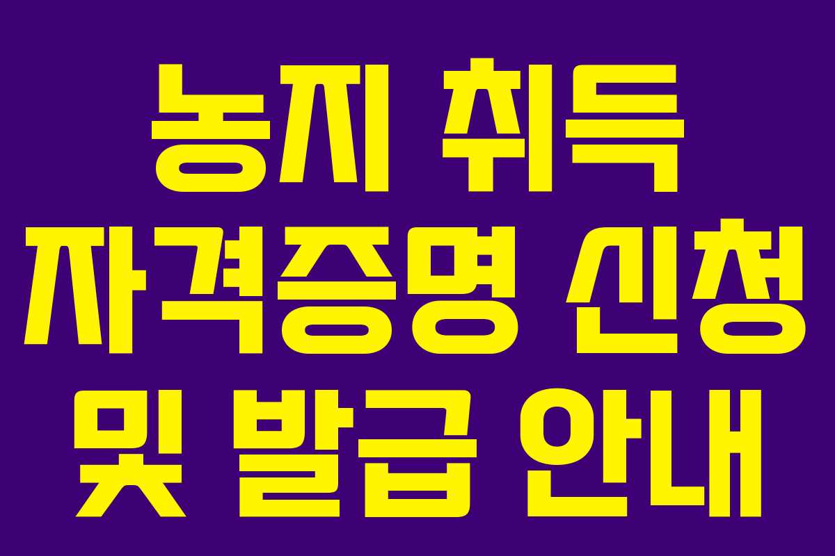 농지 취득 자격증명 신청 및 발급 안내