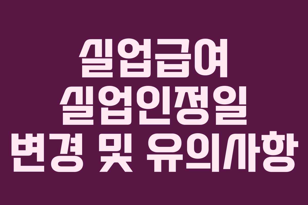 실업급여 실업인정일 변경 및 유의사항